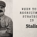 When your recruitment strategy is Stalin!