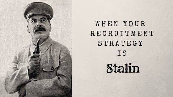 When your recruitment strategy is Stalin!